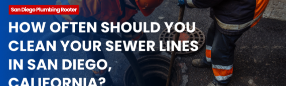How Often Should You Clean Your Sewer Lines in San Diego, California?