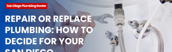 Repair or Replace Plumbing: How to Decide for Your San Diego, California Home